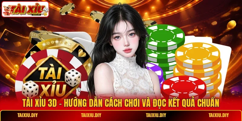 Tài Xỉu 3D - Hướng Dẫn Cách Chơi Và Đọc Kết Quả Chuẩn